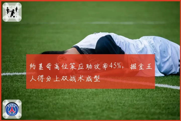 约基奇高位策应助攻率45%,掘金五人得分上双战术成型