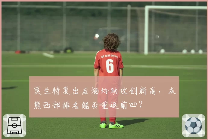 莫兰特复出后场均助攻创新高，灰熊西部排名能否重返前四？