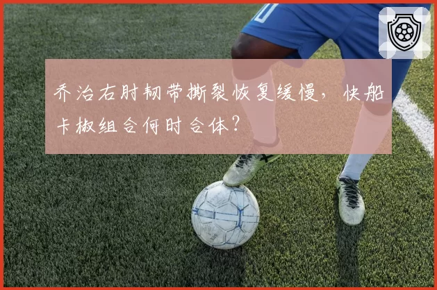 乔治右肘韧带撕裂恢复缓慢，快船卡椒组合何时合体？