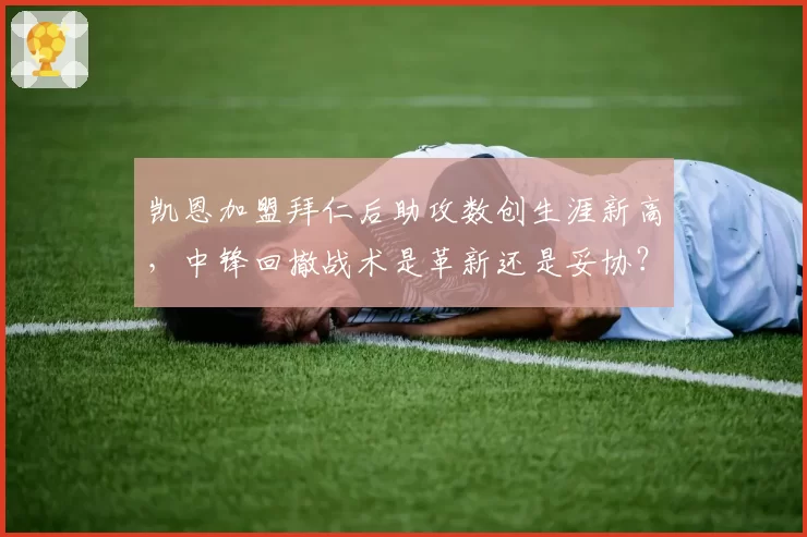 凯恩加盟拜仁后助攻数创生涯新高,中锋回撤战术是革新还是妥协?