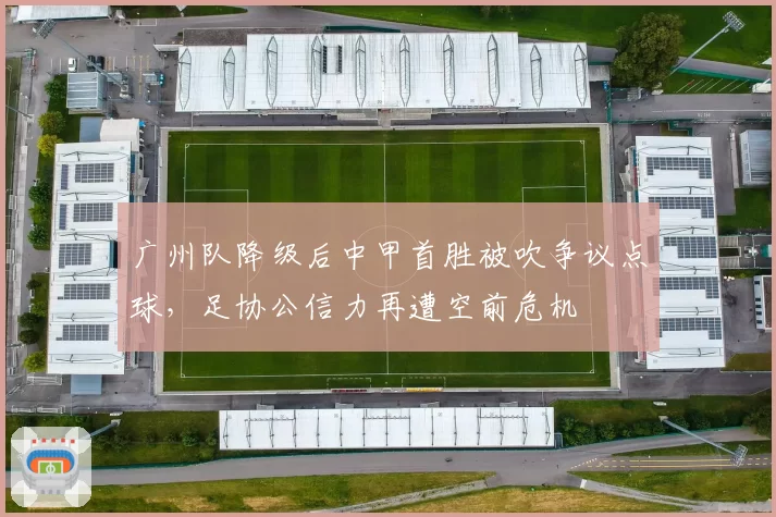 广州队降级后中甲首胜被吹争议点球,足协公信力再遭空前危机