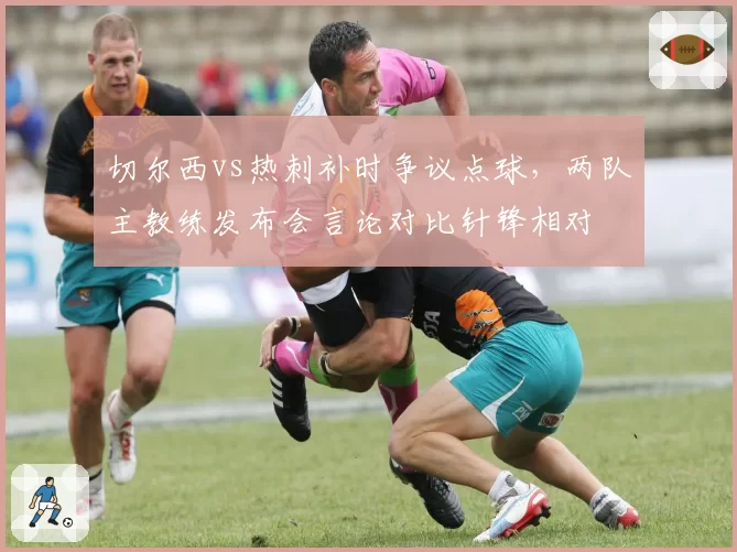 切尔西vs热刺补时争议点球,两队主教练发布会言论对比针锋相对