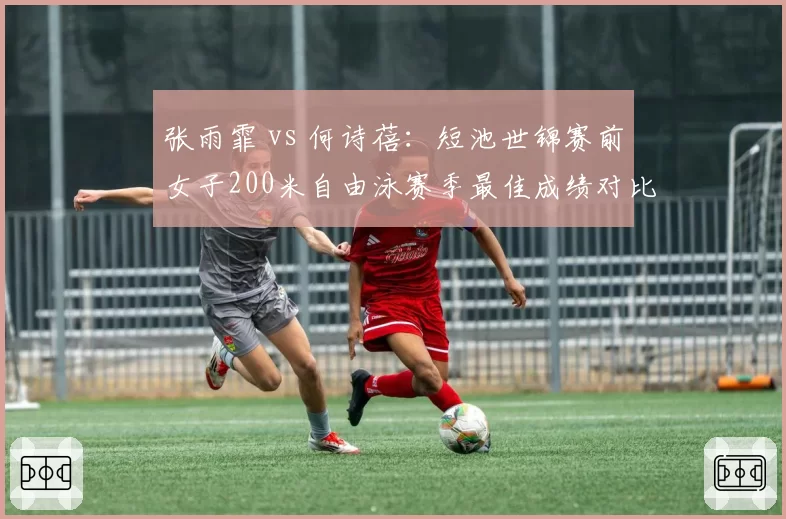 张雨霏 vs 何诗蓓:短池世锦赛前女子200米自由泳赛季最佳成绩对比