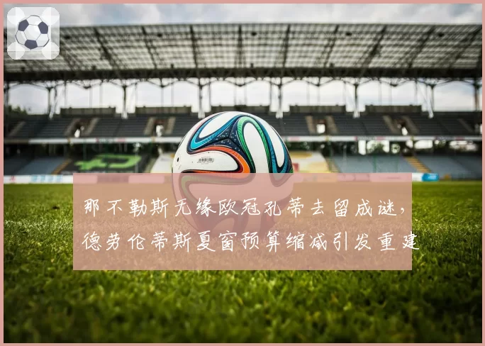 那不勒斯无缘欧冠孔蒂去留成谜，德劳伦蒂斯夏窗预算缩减引发重建危机？