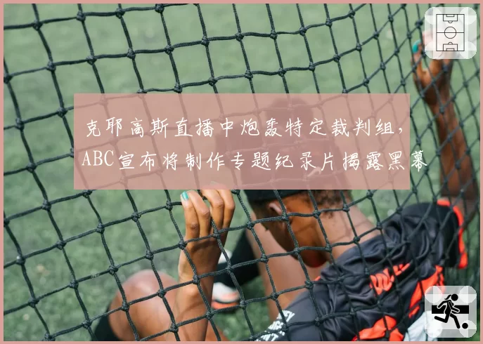 克耶高斯直播中炮轰特定裁判组,ABC宣布将制作专题纪录片揭露黑幕